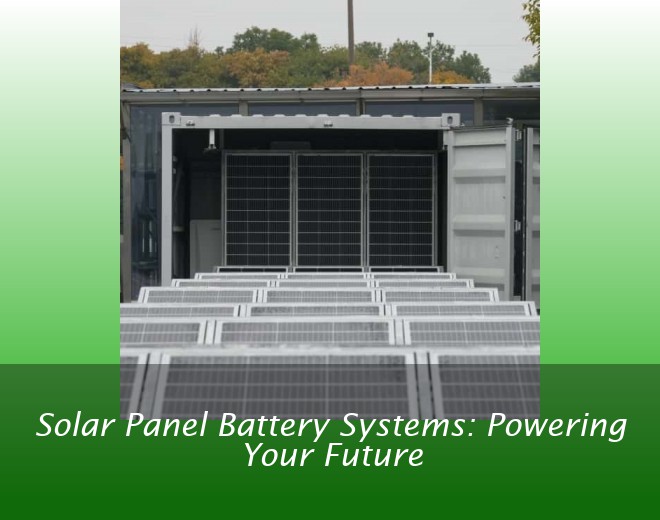 Solar Panel Battery Systems: Powering Your Future